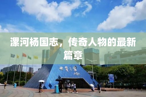 漯河楊國(guó)志，傳奇人物的最新篇章