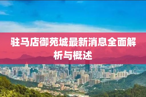 駐馬店御苑城最新消息全面解析與概述