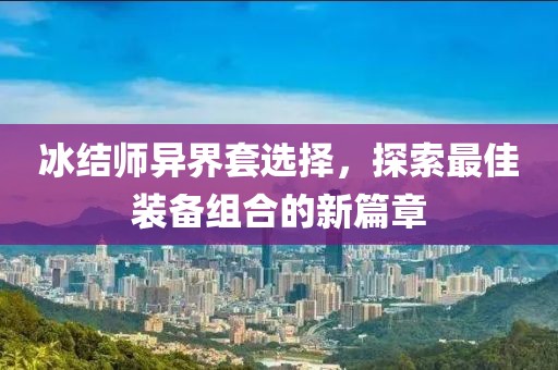 冰結(jié)師異界套選擇，探索最佳裝備組合的新篇章