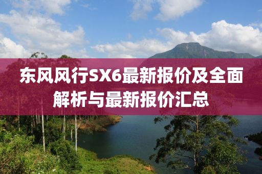東風(fēng)風(fēng)行SX6最新報(bào)價(jià)及全面解析與最新報(bào)價(jià)匯總