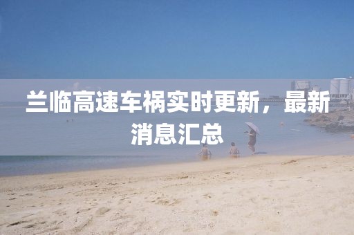 蘭臨高速車禍實(shí)時(shí)更新，最新消息匯總