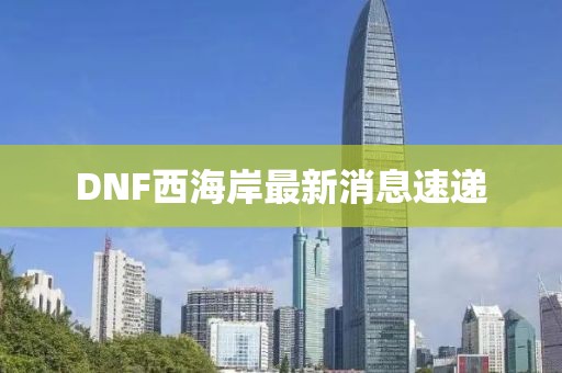 DNF西海岸最新消息速遞