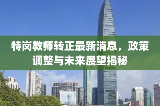 特崗教師轉(zhuǎn)正最新消息，政策調(diào)整與未來展望揭秘