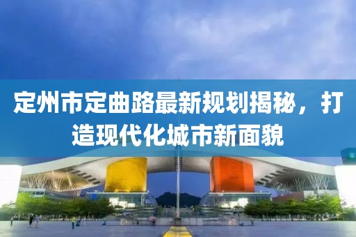 定州市定曲路最新規(guī)劃揭秘，打造現(xiàn)代化城市新面貌