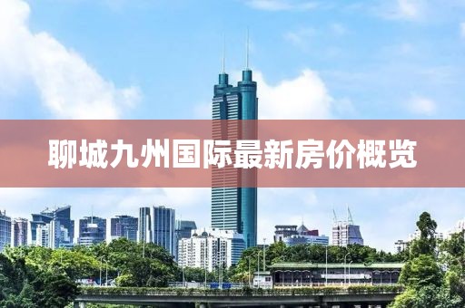 聊城九州國際最新房價概覽