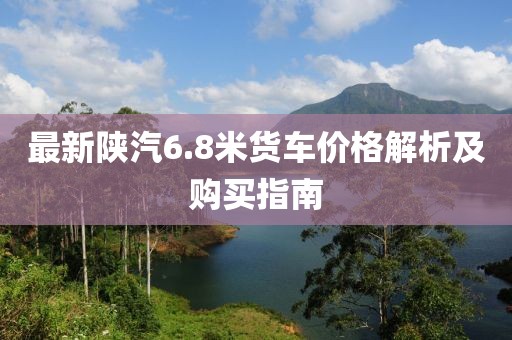 最新陜汽6.8米貨車價格解析及購買指南
