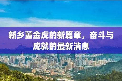 新鄉(xiāng)董金虎的新篇章，奮斗與成就的最新消息