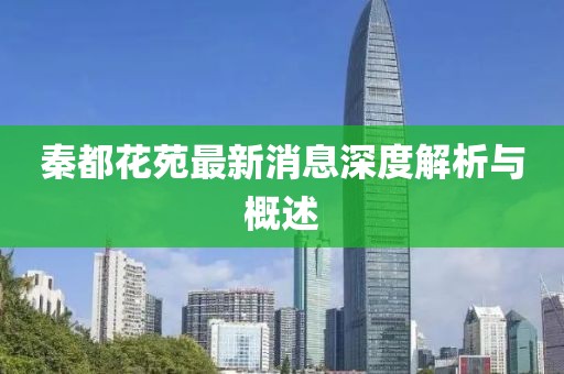 秦都花苑最新消息深度解析與概述