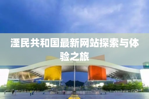 湮民共和國(guó)最新網(wǎng)站探索與體驗(yàn)之旅