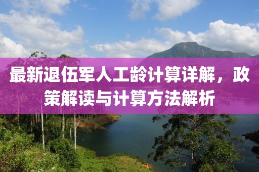 最新退伍軍人工齡計算詳解，政策解讀與計算方法解析