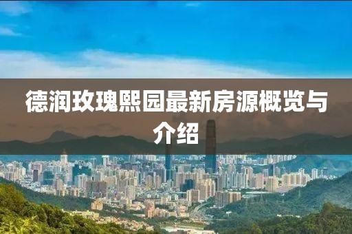 德潤(rùn)玫瑰熙園最新房源概覽與介紹