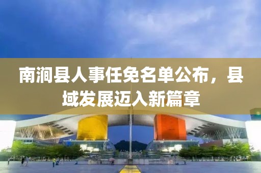 南澗縣人事任免名單公布，縣域發(fā)展邁入新篇章