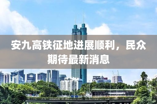安九高鐵征地進展順利，民眾期待最新消息