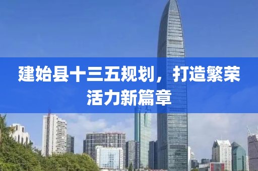 建始縣十三五規(guī)劃，打造繁榮活力新篇章