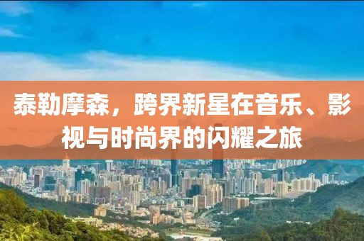 泰勒摩森，跨界新星在音樂、影視與時尚界的閃耀之旅