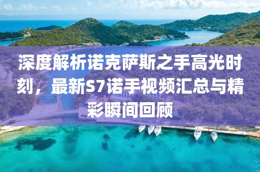 深度解析諾克薩斯之手高光時刻，最新S7諾手視頻匯總與精彩瞬間回顧