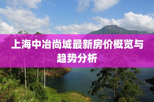 上海中冶尚城最新房?jī)r(jià)概覽與趨勢(shì)分析