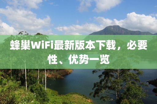 蜂巢WiFi最新版本下載，必要性、優(yōu)勢一覽