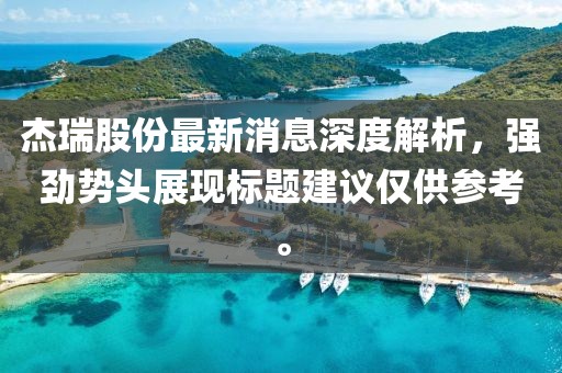 杰瑞股份最新消息深度解析，強勁勢頭展現(xiàn)標題建議僅供參考。