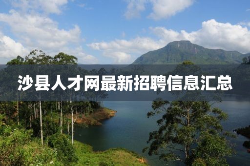沙縣人才網(wǎng)最新招聘信息匯總