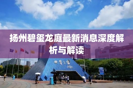 揚(yáng)州碧璽龍庭最新消息深度解析與解讀