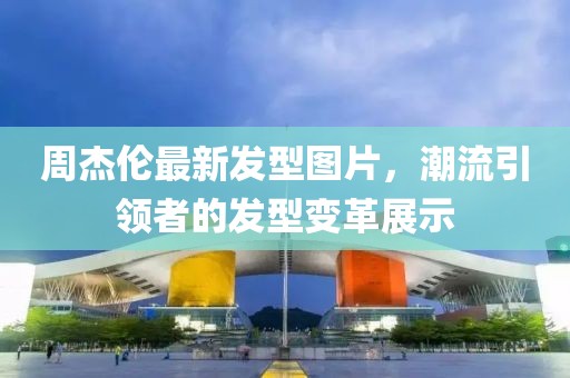 周杰倫最新發(fā)型圖片，潮流引領(lǐng)者的發(fā)型變革展示