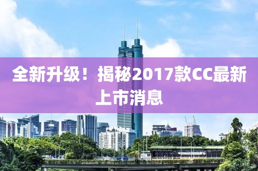 全新升級(jí)！揭秘2017款CC最新上市消息