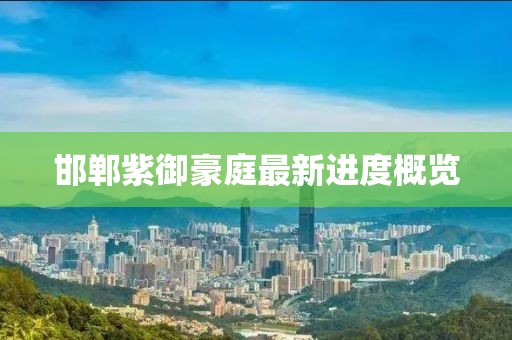 邯鄲紫御豪庭最新進(jìn)度概覽