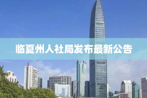 臨夏州人社局發(fā)布最新公告