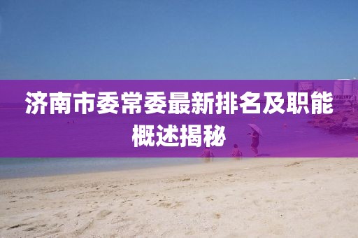 濟(jì)南市委常委最新排名及職能概述揭秘