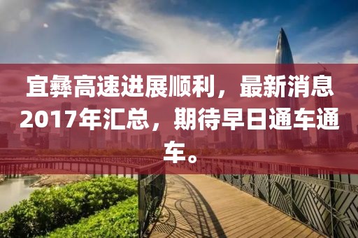 宜彝高速進(jìn)展順利，最新消息2017年匯總，期待早日通車通車。