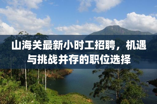 山海關(guān)最新小時(shí)工招聘，機(jī)遇與挑戰(zhàn)并存的職位選擇