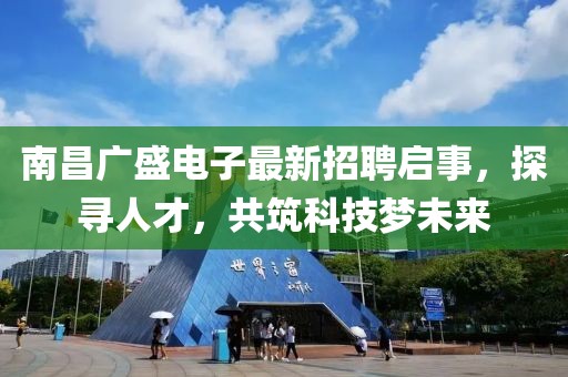 南昌廣盛電子最新招聘啟事，探尋人才，共筑科技夢未來