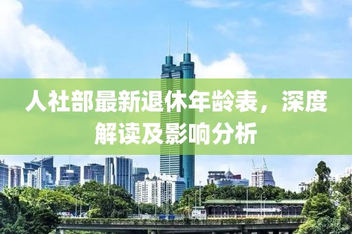 人社部最新退休年齡表，深度解讀及影響分析