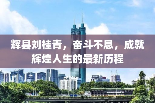 輝縣劉桂青，奮斗不息，成就輝煌人生的最新歷程