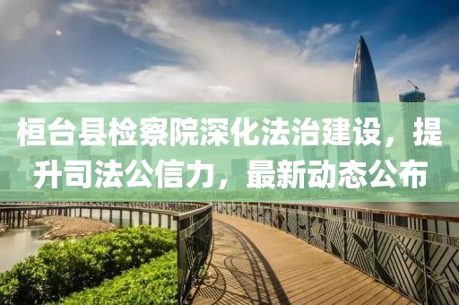 桓臺(tái)縣檢察院深化法治建設(shè)，提升司法公信力，最新動(dòng)態(tài)公布