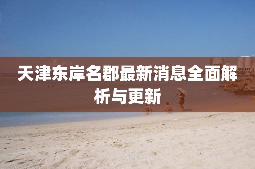 天津東岸名郡最新消息全面解析與更新