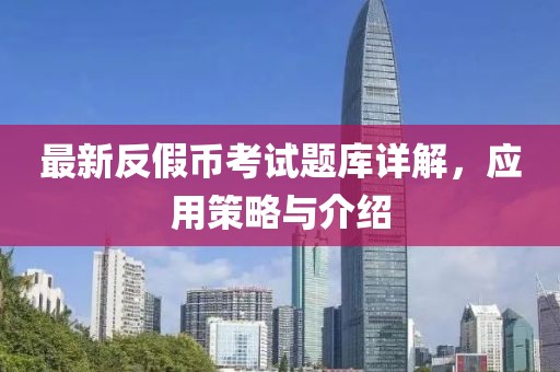 最新反假幣考試題庫詳解，應(yīng)用策略與介紹