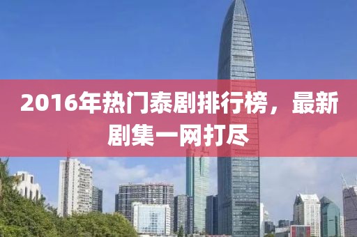2016年熱門泰劇排行榜，最新劇集一網(wǎng)打盡