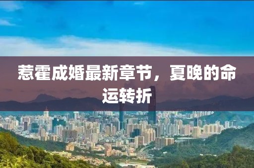 惹霍成婚最新章節(jié)，夏晚的命運(yùn)轉(zhuǎn)折