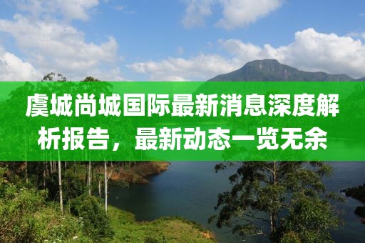 虞城尚城國際最新消息深度解析報(bào)告，最新動態(tài)一覽無余