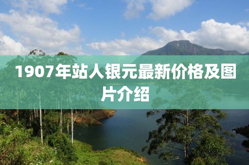 1907年站人銀元最新價(jià)格及圖片介紹