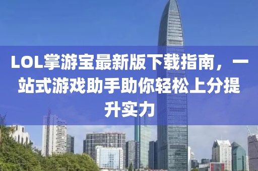 LOL掌游寶最新版下載指南，一站式游戲助手助你輕松上分提升實力