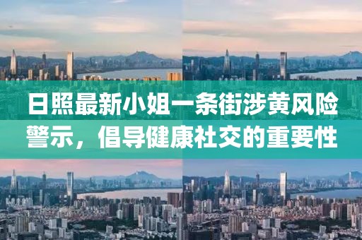 日照最新小姐一條街涉黃風(fēng)險警示，倡導(dǎo)健康社交的重要性
