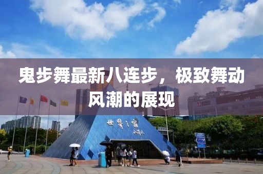 鬼步舞最新八連步，極致舞動風(fēng)潮的展現(xiàn)