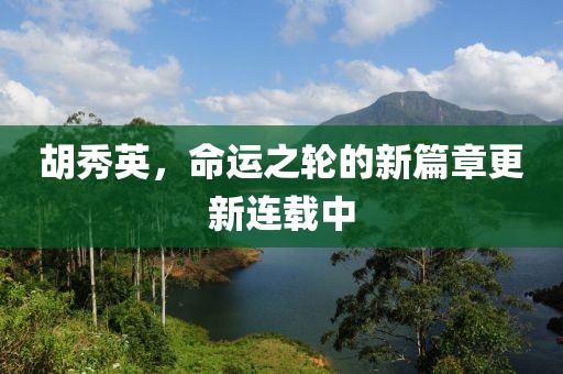 胡秀英，命運(yùn)之輪的新篇章更新連載中