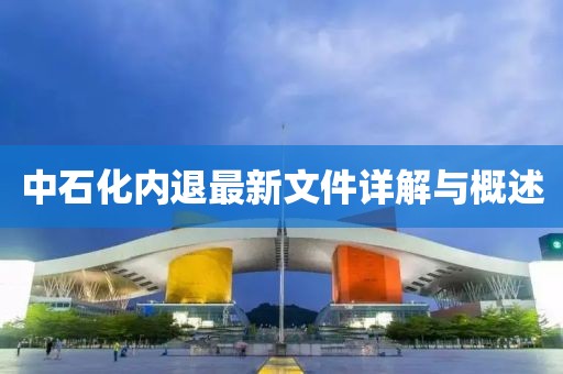 中石化內(nèi)退最新文件詳解與概述