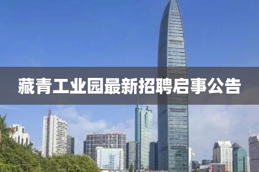 藏青工業(yè)園最新招聘啟事公告