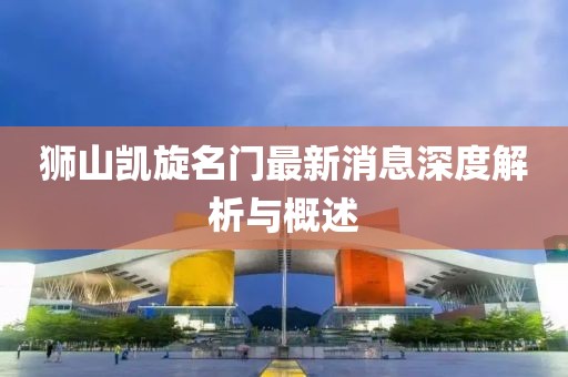 獅山凱旋名門最新消息深度解析與概述