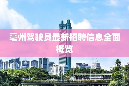 亳州駕駛員最新招聘信息全面概覽